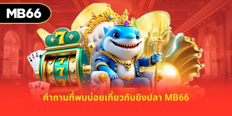 คำถามที่พบบ่อยเกี่ยวกับยิงปลา MB66
