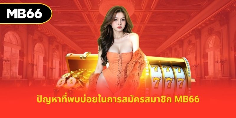 ปัญหาที่พบบ่อยในการสมัครสมาชิก mb66