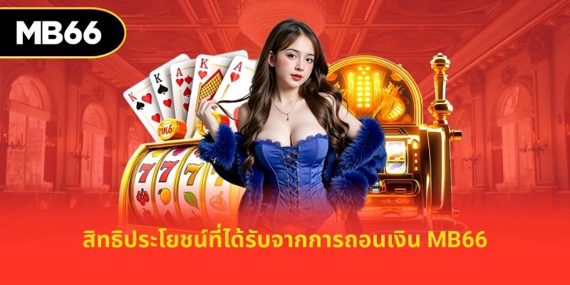 สิทธิประโยชน์ที่ได้รับจากการถอนเงิน mb66